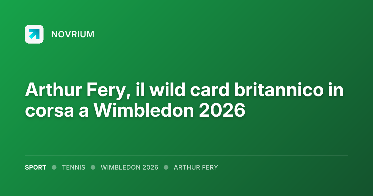 Arthur Fery, il wild card britannico in corsa a Wimbledon 2026