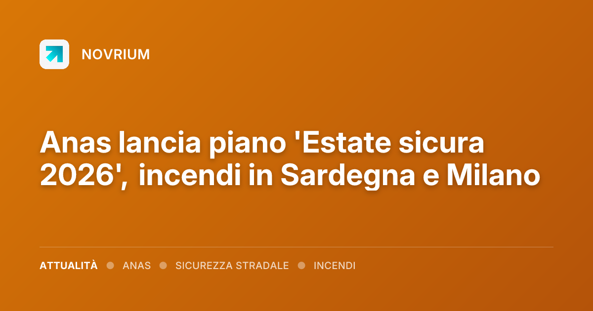 Anas lancia piano 'Estate sicura 2026', incendi in Sardegna e Milano