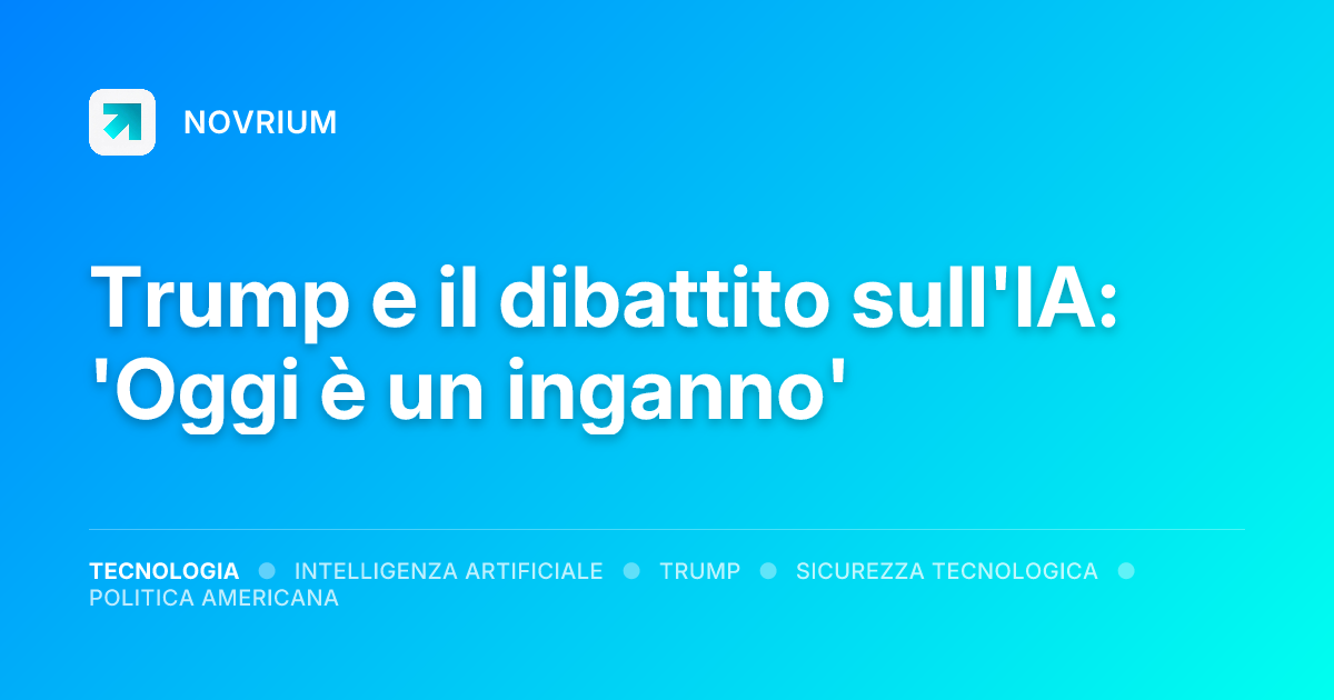 Trump e il dibattito sull'IA: 'Oggi è un inganno'