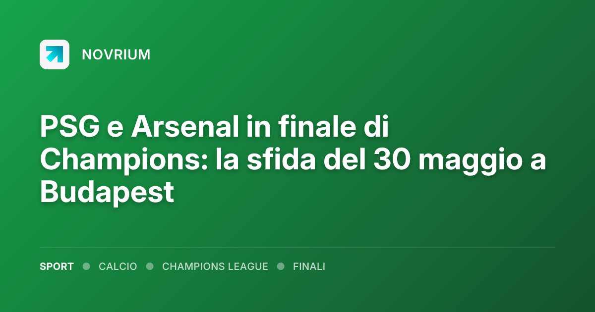 PSG e Arsenal in finale di Champions: la sfida del 30 maggio a Budapest