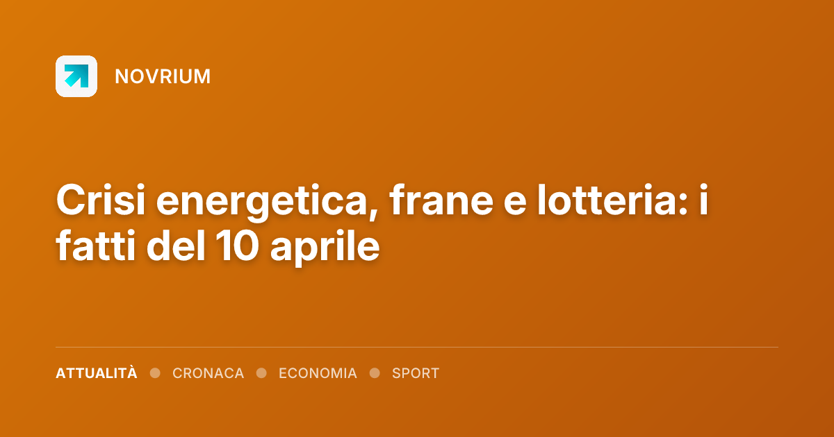 Crisi energetica, frane e lotteria: i fatti del 10 aprile