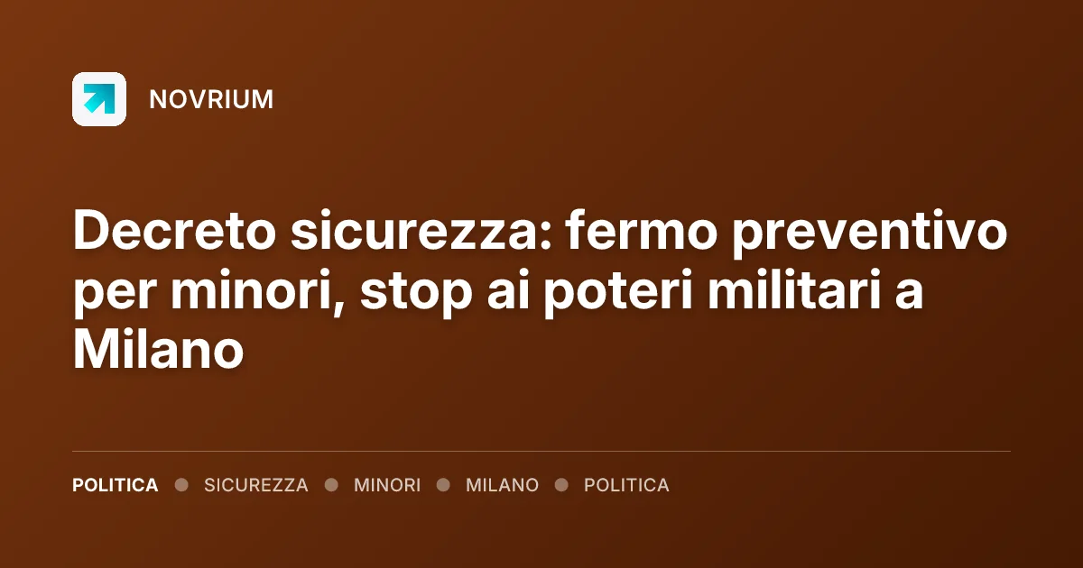 Decreto sicurezza: fermo preventivo per minori, stop ai poteri militari a Milano