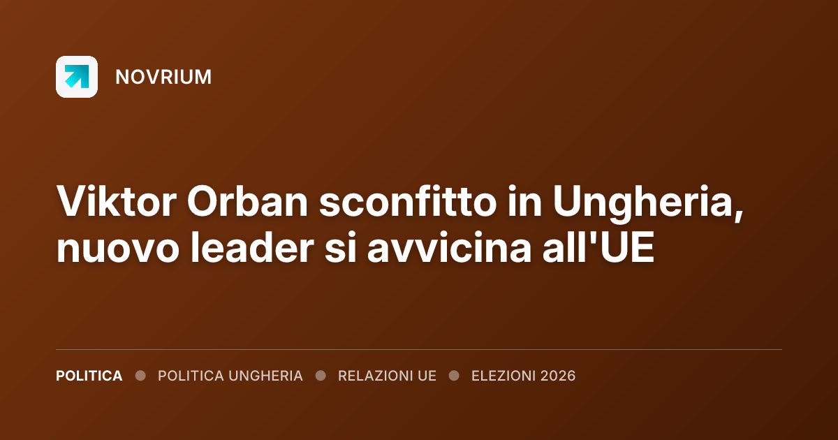 Viktor Orban sconfitto in Ungheria, nuovo leader si avvicina all'UE