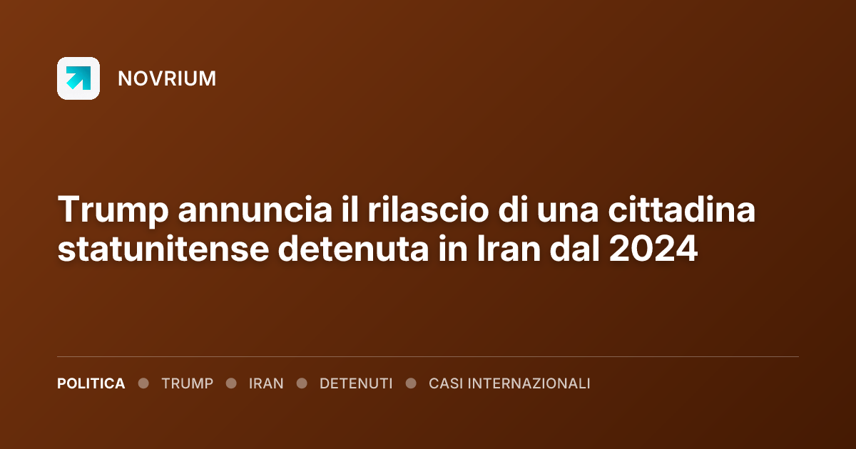 Trump annuncia il rilascio di una cittadina statunitense detenuta in Iran dal 2024