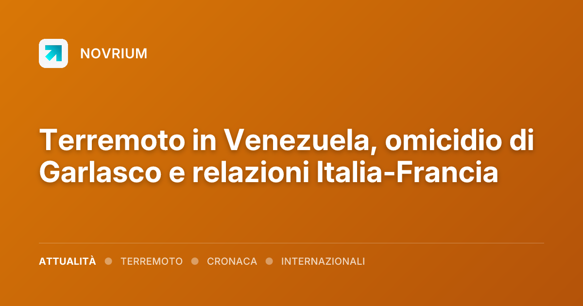 Terremoto in Venezuela, omicidio di Garlasco e relazioni Italia-Francia